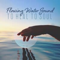 Flowing Water Sound to Heal to Soul: Nature Music for Calm, Serenity, Sleep, Meditation & Yoga