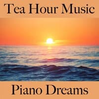 Tea Hour Music: Piano Dreams - Die Besten Sounds Zum Entspannen