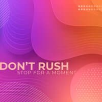 Don’t Rush, Stop for a Moment