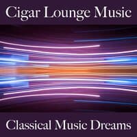 Cigar Lounge Music: Classical Music Dreams - Les Meilleurs Sons Pour Se Détendre