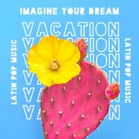 Imagine Your Dream Vacation – Latin Pop Music