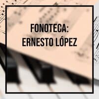 Fonoteca: Ernesto Lopez