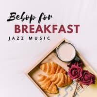 Bebop for Breakfast – Happy Jazz Music for Everyday Morning Meals, Best Start of the Day with Joyful Instrumental Sounds