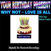 Your Birthday Present - Why Not - Love Is All