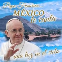 Papa Francisco...México Te Canta una Luz en el Cielo