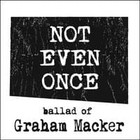 Not Even Once (Ballad of Graham Macker)