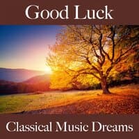 Good Luck: Classical Music Dreams - The Best Music For Relaxation