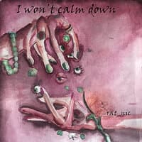 I won't calm down