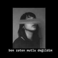 Ben zaten mutlu değildim