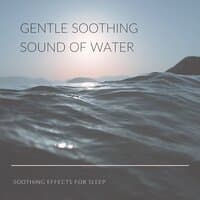 Gentle Soothing Sound of Water - Soothing Effects for Sleep