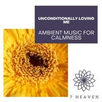 Unconditionally Loving Me - Ambient Music For Calmness