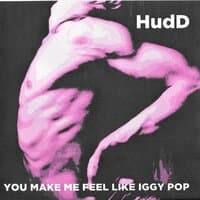 You Make Me Feel Like Iggy Pop