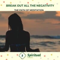 Break Out All The Negativity - The Path Of Meditation