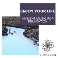 Enjoy Your Life - Ambient Music For Relaxation