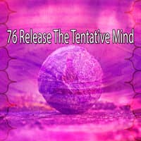 76 Release the Tentative Mind