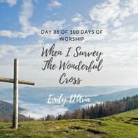 When I Survey The Wonderful Cross (Day 88 Of 100 Days of Worship)