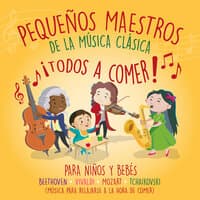 Pequeños Maestros de la Música Clásica ¡Todos a Comer! para Niños y Bebés Beethoven, Vivaldi, Mozart, Tchaikovski y Sus Amigos (Música para Relajarse a la Hora de Comer)