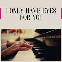 I Only Have Eyes for You