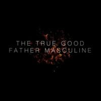 The True Good Father Masculine