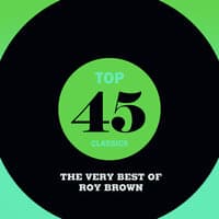 Top 45 Classics - The Very Best of Roy Brown