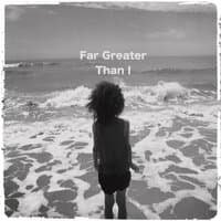 Far Greater Than I