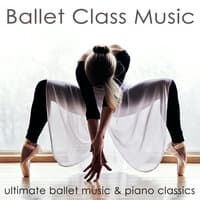 Ballet Class Music: Ultimate Ballet Music & Piano Classics for Dance Lessons, Ballet Barre, Modern Ballet & Coreography