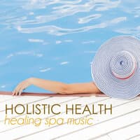 Holistic Health and Wellness: Healing Spa Music to Soothe Your Soul & Heal Your Body