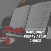 Babe, Don't Worry About Choice