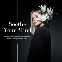 Soothe Your Mind: Ambient Mindful Music to Calm Down, Perfect Background for Relax