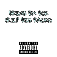 Bring Em Bck (R.I.P BIG RACKS)