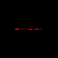 when my nose bleeds,