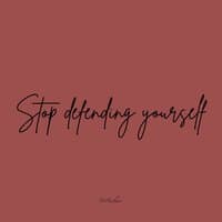 Stop defending yourself