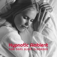 Hypnotic Ambient for DSPS Sleep Disorder: Therapeutic Music