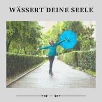 Wässert Deine Seele