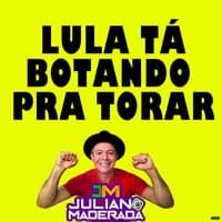 Lula Ta Botado pra Torar