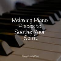 Relaxing Piano Pieces to Soothe Your Spirit