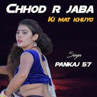 chhod r jaba ki mat khijyo