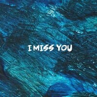 I miss you