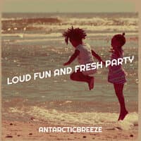 Loud Fun and Fresh Party