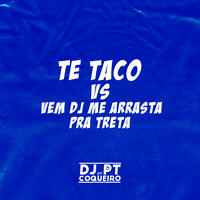 Te Taco Vs Vem Dj Me Arrasta Pra Treta