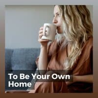 To Be Your Own Home