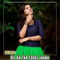 Dil Ka Tar Todgi Jaanu