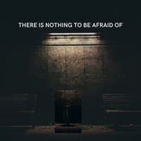 There is nothing to be afraid of