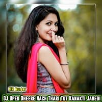 DJ Uper Dheere Nach Thari Tut Kanakti Jabegi