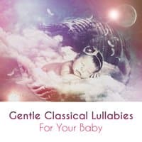 Gentle Classical Lullabies for Your Baby: Calming Music to Sleep, Soothy Melodies, Nice Dreaming, Classics for Bedtime and Playtime, Relaxed Toddler