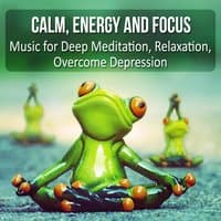 Calm, Energy and Focus: Music for Deep Meditation, Relaxation, Overcome Depression, Find Serenity and Asylum by Listening to the Nature Sounds that Help Dealing with Stress