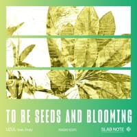 TO BE SEEDS AND BLOOMING