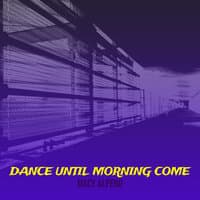 Dance Until Morning Come