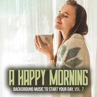 A Happy Morning (Background Music to Start Your Day) ,Vol. 7